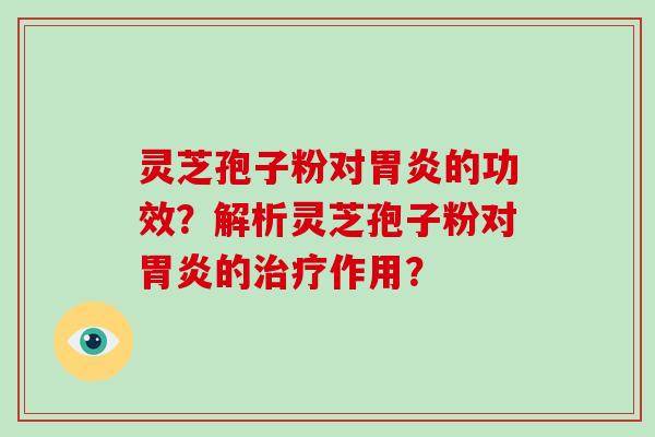 灵芝孢子粉对胃炎的功效？解析灵芝孢子粉对胃炎的治疗作用？-第1张图片-破壁灵芝孢子粉研究指南