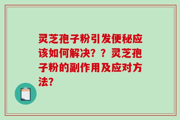 灵芝孢子粉引发便秘应该如何解决？？灵芝孢子粉的副作用及应对方法？-第1张图片-破壁灵芝孢子粉研究指南