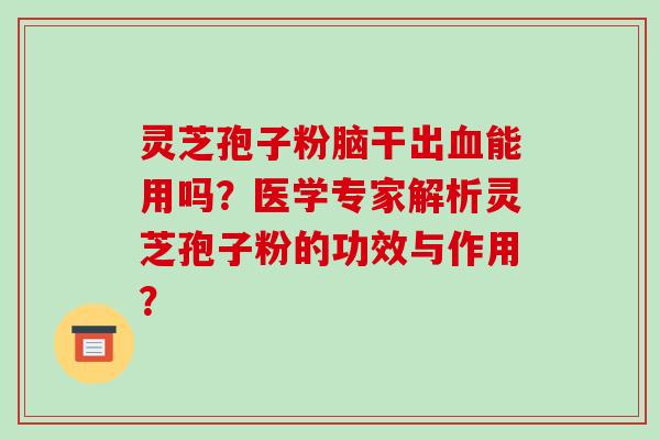 灵芝孢子粉脑干出血能用吗?医学专家解析灵芝孢子粉的功效与作用?-第1张图片-破壁灵芝孢子粉研究指南 灵芝孢子粉脑干出血能用吗?医学专家解析灵芝孢子粉的功效与作用?-第1张图片-破壁灵芝孢子粉研究指南