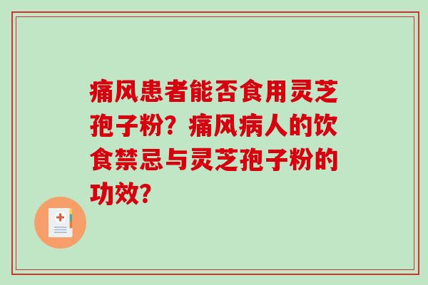 痛风患者能否食用灵芝孢子粉？痛风病人的饮食禁忌与灵芝孢子粉的功效？-第1张图片-破壁灵芝孢子粉研究指南