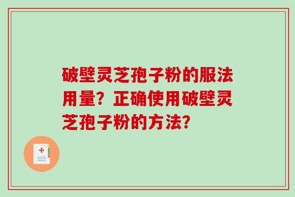 破壁灵芝孢子粉的服法用量？正确使用破壁灵芝孢子粉的方法？-第1张图片-破壁灵芝孢子粉研究指南