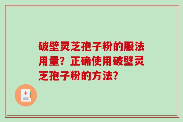 破壁灵芝孢子粉的服法用量？正确使用破壁灵芝孢子粉的方法？-第1张图片-破壁灵芝孢子粉研究指南