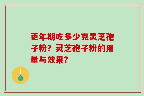 更年期吃多少克灵芝孢子粉？灵芝孢子粉的用量与效果？-第1张图片-破壁灵芝孢子粉研究指南