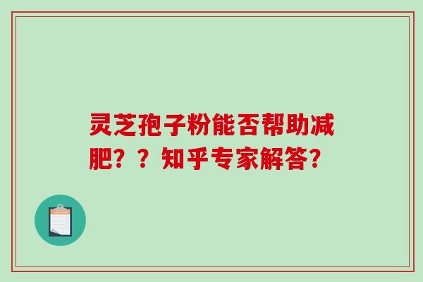 灵芝孢子粉能否帮助减肥？？知乎专家解答？-第1张图片-破壁灵芝孢子粉研究指南