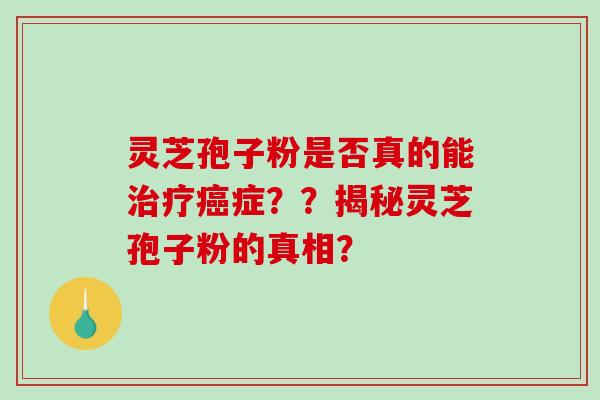 灵芝孢子粉是否真的能治疗癌症？？揭秘灵芝孢子粉的真相？-第1张图片-破壁灵芝孢子粉研究指南