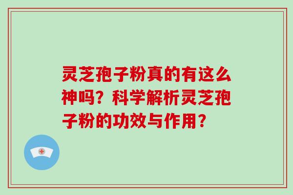 灵芝孢子粉真的有这么神吗？科学解析灵芝孢子粉的功效与作用？-第1张图片-破壁灵芝孢子粉研究指南