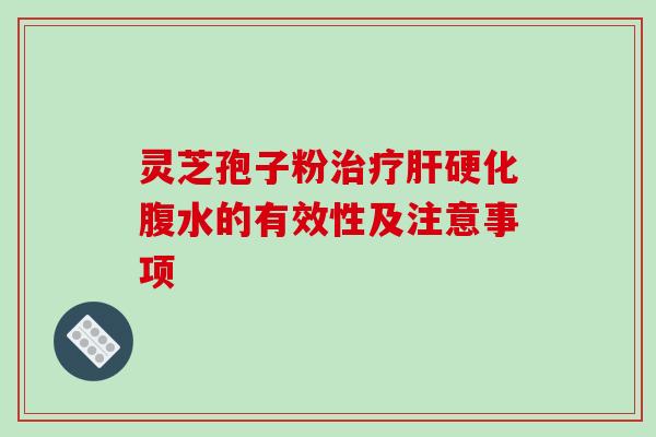 灵芝孢子粉治疗肝硬化腹水的有效性及注意事项-第1张图片-破壁灵芝孢子粉研究指南