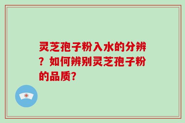 灵芝孢子粉入水的分辨？如何辨别灵芝孢子粉的品质？-第1张图片-破壁灵芝孢子粉研究指南