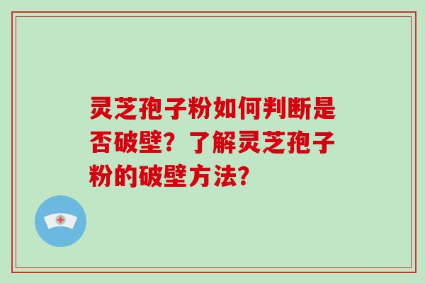 灵芝孢子粉如何判断是否破壁？了解灵芝孢子粉的破壁方法？-第1张图片-破壁灵芝孢子粉研究指南