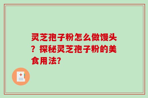 灵芝孢子粉怎么做馒头？探秘灵芝孢子粉的美食用法？-第1张图片-破壁灵芝孢子粉研究指南