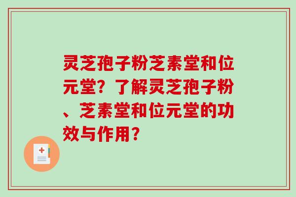 灵芝孢子粉芝素堂和位元堂？了解灵芝孢子粉、芝素堂和位元堂的功效与作用？-第1张图片-破壁灵芝孢子粉研究指南