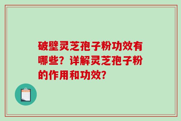 破壁灵芝孢子粉功效有哪些？详解灵芝孢子粉的作用和功效？-第1张图片-破壁灵芝孢子粉研究指南