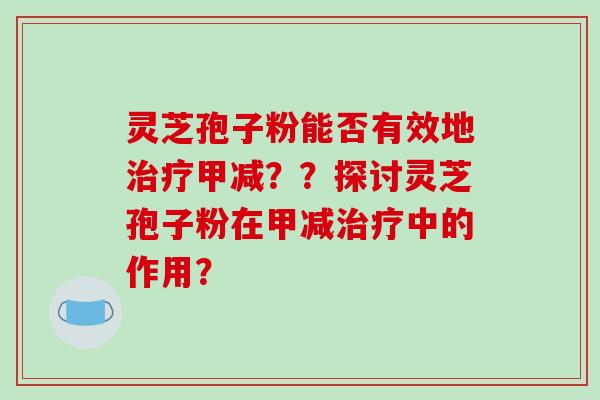 灵芝孢子粉能否有效地治疗甲减？？探讨灵芝孢子粉在甲减治疗中的作用？-第1张图片-破壁灵芝孢子粉研究指南