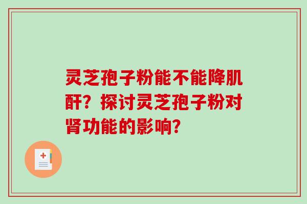 灵芝孢子粉能不能降肌酐？探讨灵芝孢子粉对肾功能的影响？-第1张图片-破壁灵芝孢子粉研究指南