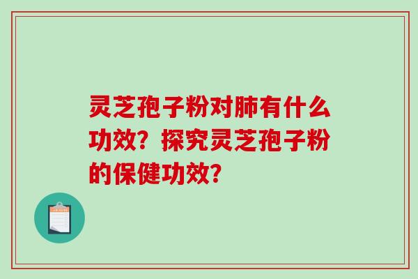 灵芝孢子粉对肺有什么功效？探究灵芝孢子粉的保健功效？-第1张图片-破壁灵芝孢子粉研究指南