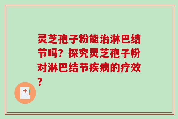 灵芝孢子粉能治淋巴结节吗？探究灵芝孢子粉对淋巴结节疾病的疗效？-第1张图片-破壁灵芝孢子粉研究指南