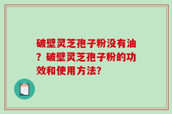 破壁灵芝孢子粉没有油？破壁灵芝孢子粉的功效和使用方法？-第1张图片-破壁灵芝孢子粉研究指南