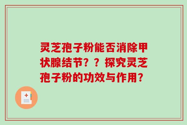 灵芝孢子粉能否消除甲状腺结节？？探究灵芝孢子粉的功效与作用？-第1张图片-破壁灵芝孢子粉研究指南