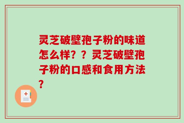 灵芝破壁孢子粉的味道怎么样？？灵芝破壁孢子粉的口感和食用方法？-第1张图片-破壁灵芝孢子粉研究指南