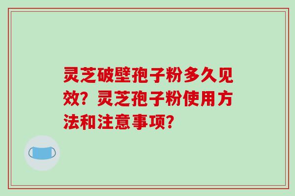 灵芝破壁孢子粉多久见效？灵芝孢子粉使用方法和注意事项？-第1张图片-破壁灵芝孢子粉研究指南