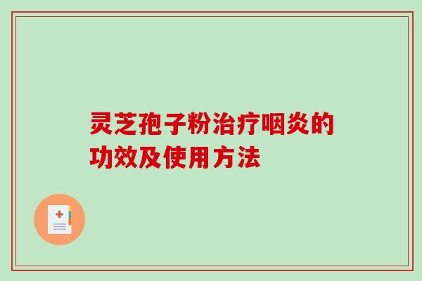 灵芝孢子粉治疗咽炎的功效及使用方法-第1张图片-破壁灵芝孢子粉研究指南