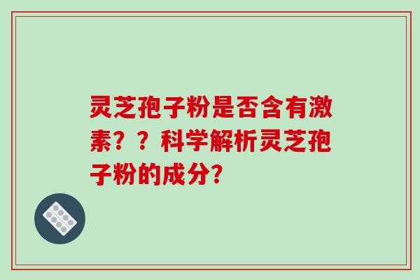 灵芝孢子粉是否含有激素？？科学解析灵芝孢子粉的成分？-第1张图片-破壁灵芝孢子粉研究指南