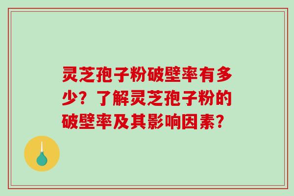 灵芝孢子粉破壁率有多少？了解灵芝孢子粉的破壁率及其影响因素？-第1张图片-破壁灵芝孢子粉研究指南