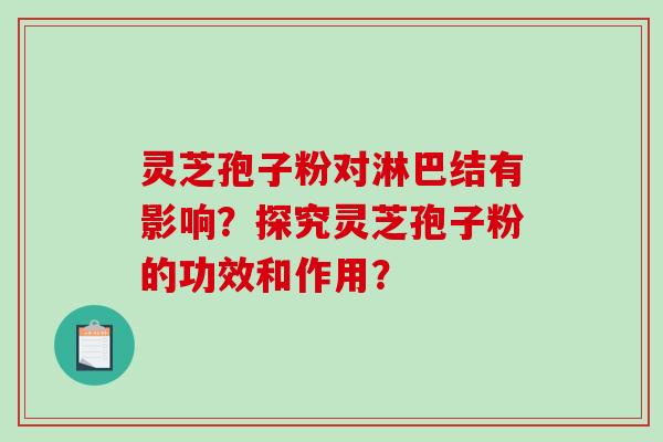 灵芝孢子粉对淋巴结有影响？探究灵芝孢子粉的功效和作用？-第1张图片-破壁灵芝孢子粉研究指南