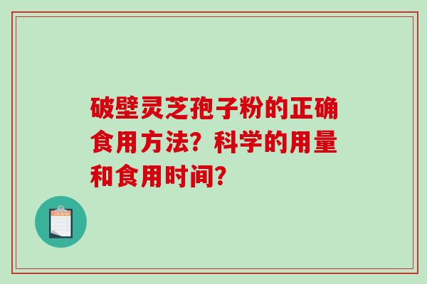 破壁灵芝孢子粉的正确食用方法？科学的用量和食用时间？-第1张图片-破壁灵芝孢子粉研究指南