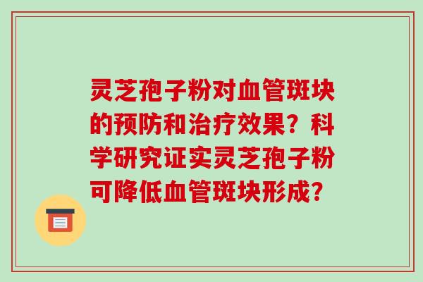 灵芝孢子粉对血管斑块的预防和治疗效果？科学研究证实灵芝孢子粉可降低血管斑块形成？-第1张图片-破壁灵芝孢子粉研究指南