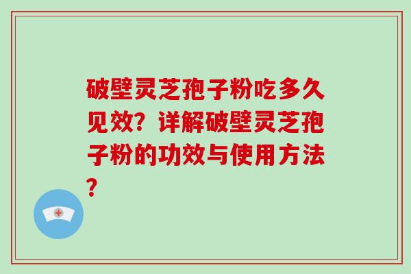 破壁灵芝孢子粉吃多久见效？详解破壁灵芝孢子粉的功效与使用方法？-第1张图片-破壁灵芝孢子粉研究指南