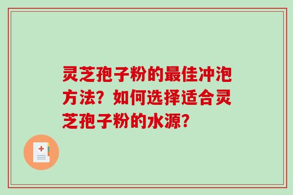 灵芝孢子粉的最佳冲泡方法？如何选择适合灵芝孢子粉的水源？-第1张图片-破壁灵芝孢子粉研究指南