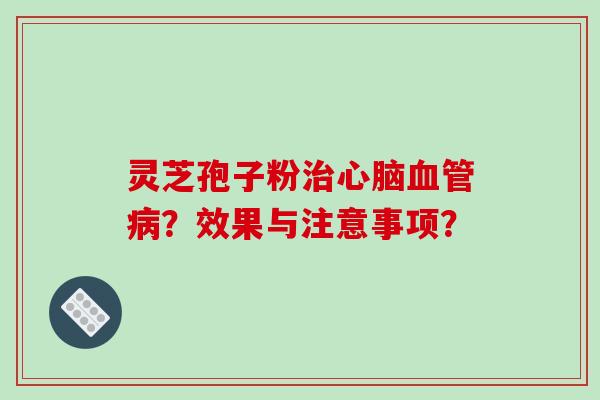 灵芝孢子粉治心脑血管病？效果与注意事项？-第1张图片-破壁灵芝孢子粉研究指南