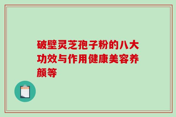 破壁灵芝孢子粉的八大功效与作用健康美容养颜等-第1张图片-破壁灵芝孢子粉研究指南