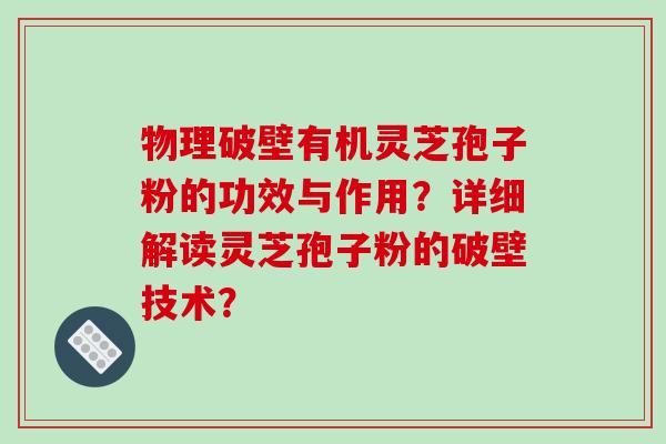 物理破壁有机灵芝孢子粉的功效与作用？详细解读灵芝孢子粉的破壁技术？-第1张图片-破壁灵芝孢子粉研究指南