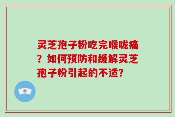 灵芝孢子粉吃完喉咙痛？如何预防和缓解灵芝孢子粉引起的不适？-第1张图片-破壁灵芝孢子粉研究指南