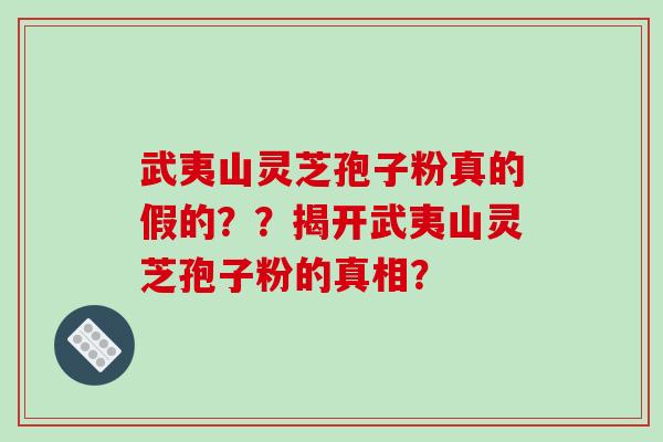 武夷山灵芝孢子粉真的假的？？揭开武夷山灵芝孢子粉的真相？-第1张图片-破壁灵芝孢子粉研究指南