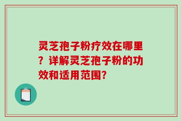 灵芝孢子粉疗效在哪里？详解灵芝孢子粉的功效和适用范围？-第1张图片-破壁灵芝孢子粉研究指南