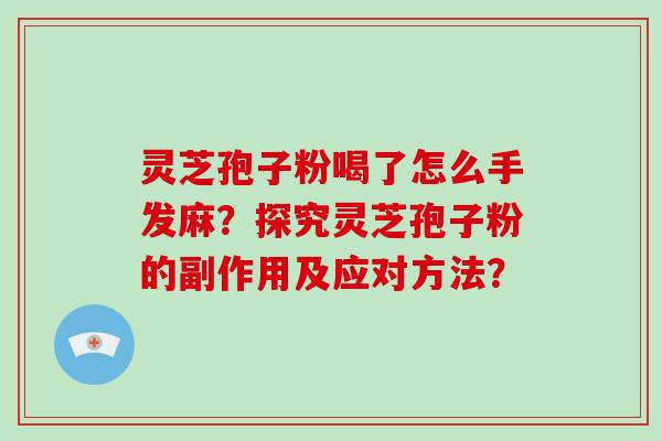 灵芝孢子粉喝了怎么手发麻?探究灵芝孢子粉的副作用及应对方法?-第1张图片-破壁灵芝孢子粉研究指南 灵芝孢子粉喝了怎么手发麻?探究灵芝孢子粉的副作用及应对方法?-第1张图片-破壁灵芝孢子粉研究指南