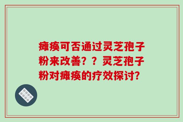 瘫痪可否通过灵芝孢子粉来改善？？灵芝孢子粉对瘫痪的疗效探讨？-第1张图片-破壁灵芝孢子粉研究指南