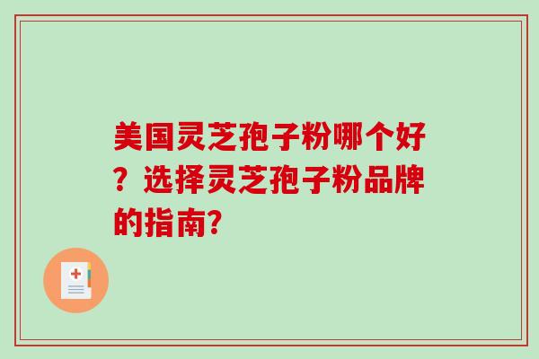 美国灵芝孢子粉哪个好？选择灵芝孢子粉品牌的指南？-第1张图片-破壁灵芝孢子粉研究指南