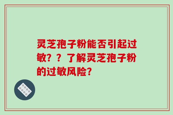 灵芝孢子粉能否引起过敏？？了解灵芝孢子粉的过敏风险？-第1张图片-破壁灵芝孢子粉研究指南