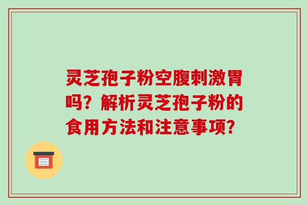 灵芝孢子粉空腹刺激胃吗？解析灵芝孢子粉的食用方法和注意事项？-第1张图片-破壁灵芝孢子粉研究指南