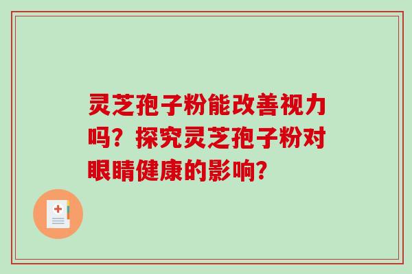 灵芝孢子粉能改善视力吗？探究灵芝孢子粉对眼睛健康的影响？-第1张图片-破壁灵芝孢子粉研究指南