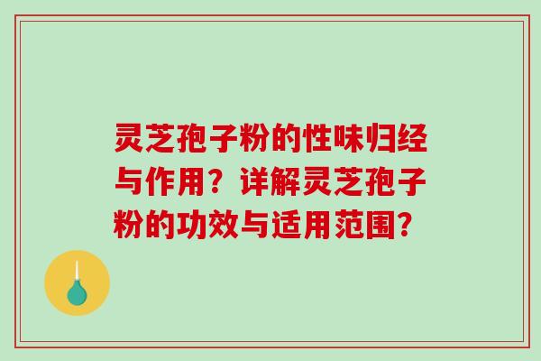 灵芝孢子粉的性味归经与作用？详解灵芝孢子粉的功效与适用范围？-第1张图片-破壁灵芝孢子粉研究指南