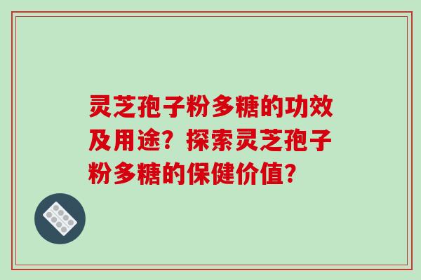 灵芝孢子粉多糖的功效及用途？探索灵芝孢子粉多糖的保健价值？-第1张图片-破壁灵芝孢子粉研究指南