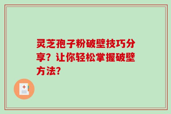 灵芝孢子粉破壁技巧分享？让你轻松掌握破壁方法？-第1张图片-破壁灵芝孢子粉研究指南