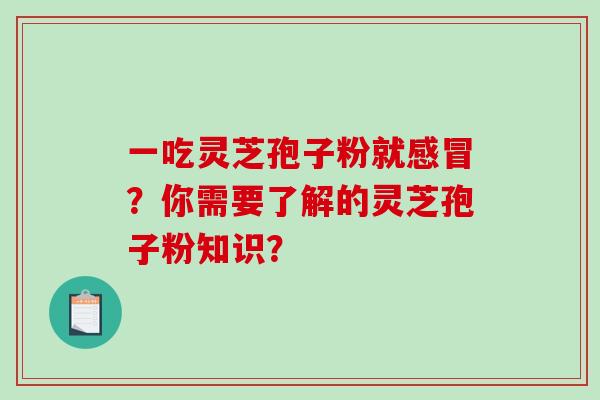 一吃灵芝孢子粉就感冒？你需要了解的灵芝孢子粉知识？-第1张图片-破壁灵芝孢子粉研究指南