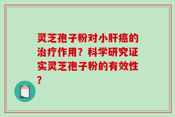 灵芝孢子粉对小肝癌的治疗作用？科学研究证实灵芝孢子粉的有效性？-第1张图片-破壁灵芝孢子粉研究指南