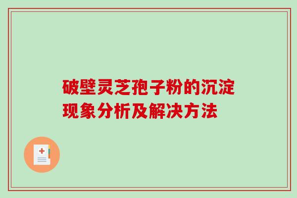 破壁灵芝孢子粉的沉淀现象分析及解决方法-第1张图片-破壁灵芝孢子粉研究指南